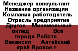 Менеджер-консультант › Название организации ­ Компания-работодатель › Отрасль предприятия ­ Другое › Минимальный оклад ­ 35 000 - Все города Работа » Вакансии   . Алтайский край,Яровое г.